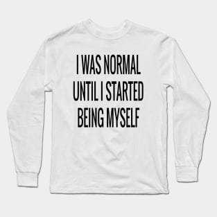 I Was Normal Until I Started Being Myself Funny Sarcastic Saying Long Sleeve T-Shirt